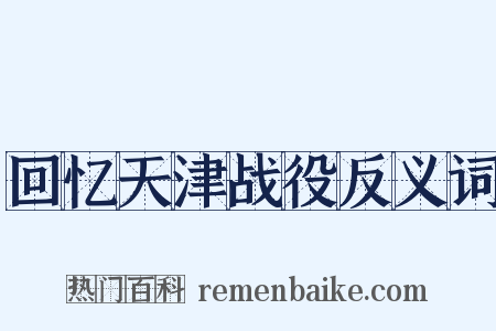 回忆天津战役反义词是什么意思的图片